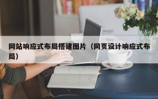 漳州网站响应式布局搭建图片（网页设计响应式布局）