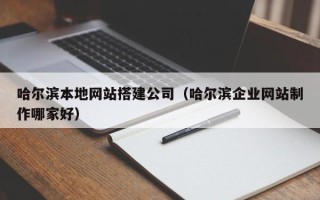 漳州哈尔滨本地网站搭建公司（哈尔滨企业网站制作哪家好）