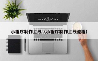 漳州小程序制作上线（小程序制作上线流程）
