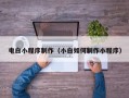 漳州电白小程序制作（小白如何制作小程序）