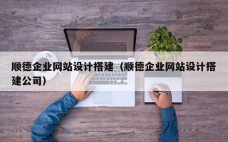 漳州顺德企业网站设计搭建（顺德企业网站设计搭建公司）
