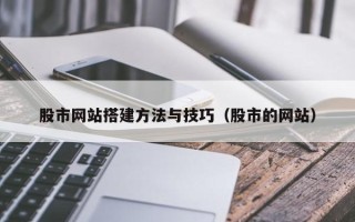 漳州股市网站搭建方法与技巧（股市的网站）