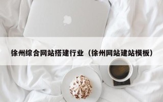 漳州徐州综合网站搭建行业（徐州网站建站模板）