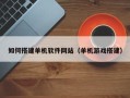 漳州如何搭建单机软件网站（单机游戏搭建）