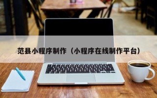 漳州范县小程序制作（小程序在线制作平台）