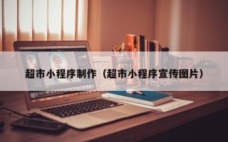 漳州超市小程序制作（超市小程序宣传图片）