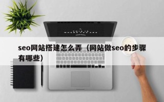 漳州seo网站搭建怎么弄（网站做seo的步骤有哪些）