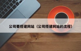 漳州公司要搭建网站（公司搭建网站的流程）